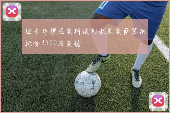 纽卡与穆尼奥斯谈判未果奥萨苏纳标价3500万英镑